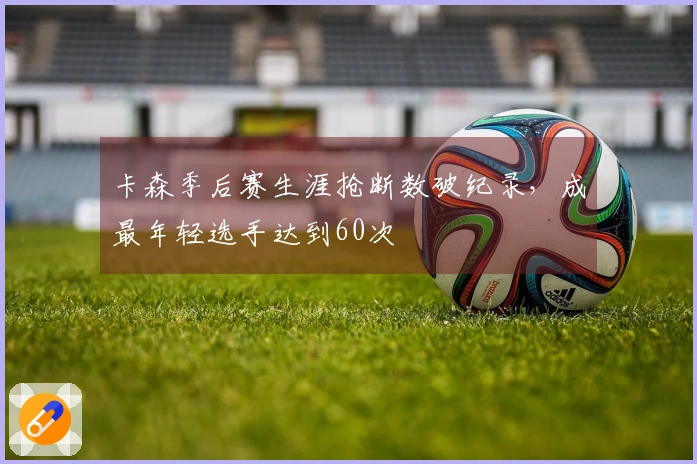 卡森季后赛生涯抢断数破纪录，成最年轻选手达到60次