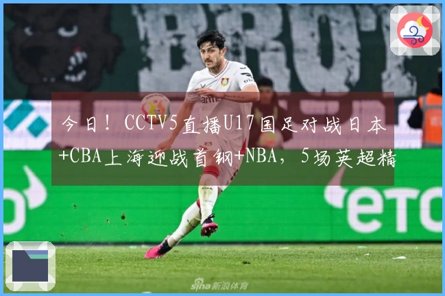 今日！CCTV5直播U17国足对战日本+CBA上海迎战首钢+NBA，5场英超精彩集锦