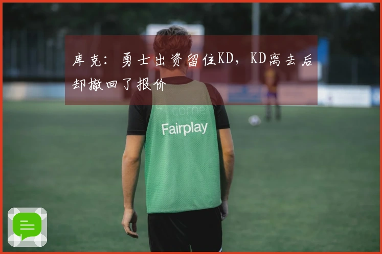 库克：勇士出资留住KD，KD离去后却撤回了报价